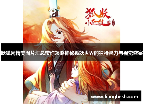 妖狐网精美图片汇总带你领略神秘狐妖世界的独特魅力与视觉盛宴 妖狐网精美图片汇总带你领略神秘狐妖世界的独特魅力与视觉盛宴